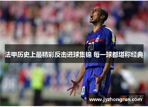 法甲历史上最精彩反击进球集锦 每一球都堪称经典