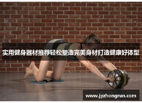 实用健身器材推荐轻松塑造完美身材打造健康好体型