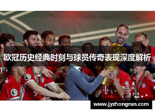 欧冠历史经典时刻与球员传奇表现深度解析