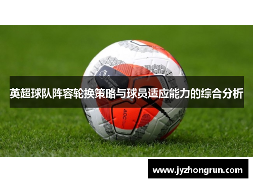 英超球队阵容轮换策略与球员适应能力的综合分析