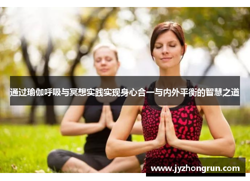 通过瑜伽呼吸与冥想实践实现身心合一与内外平衡的智慧之道